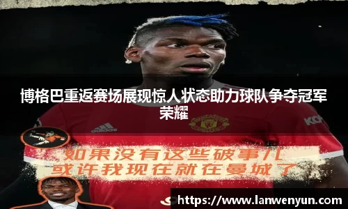 博格巴重返赛场展现惊人状态助力球队争夺冠军荣耀