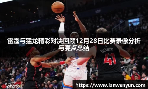 雷霆与猛龙精彩对决回顾12月28日比赛录像分析与亮点总结