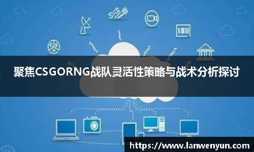 聚焦CSGORNG战队灵活性策略与战术分析探讨