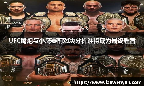 UFC嘴炮与小鹰赛前对决分析谁将成为最终胜者